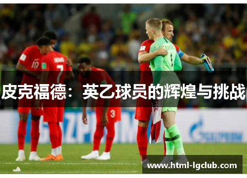 皮克福德：英乙球员的辉煌与挑战