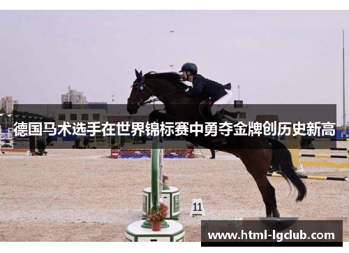 德国马术选手在世界锦标赛中勇夺金牌创历史新高