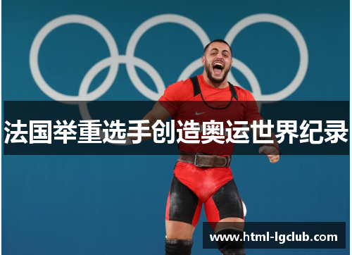 法国举重选手创造奥运世界纪录 法国举重选手创造奥运世界纪录
