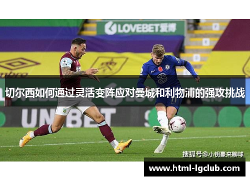 切尔西如何通过灵活变阵应对曼城和利物浦的强攻挑战 切尔西如何通过灵活变阵应对曼城和利物浦的强攻挑战