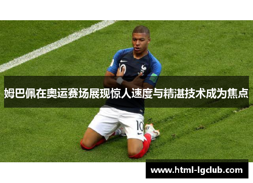 姆巴佩在奥运赛场展现惊人速度与精湛技术成为焦点