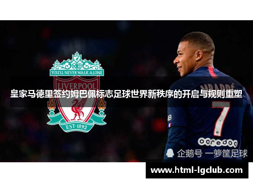 皇家马德里签约姆巴佩标志足球世界新秩序的开启与规则重塑 皇家马德里签约姆巴佩标志足球世界新秩序的开启与规则重塑