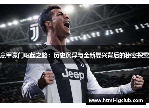 意甲豪门崛起之路:历史沉浮与全新复兴背后的秘密探索 意甲豪门崛起之路:历史沉浮与全新复兴背后的秘密探索