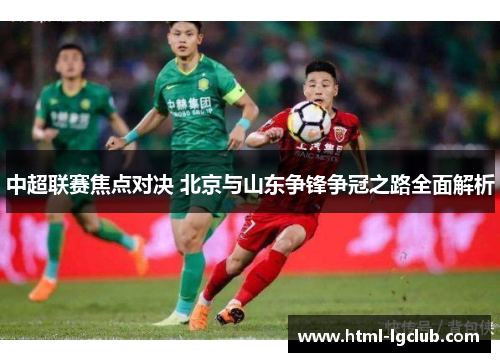 中超联赛焦点对决 北京与山东争锋争冠之路全面解析