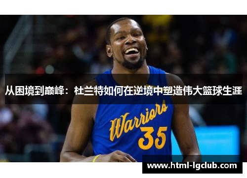 从困境到巅峰：杜兰特如何在逆境中塑造伟大篮球生涯