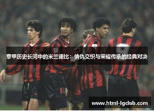 意甲历史长河中的米兰德比：情仇交织与荣耀传承的经典对决