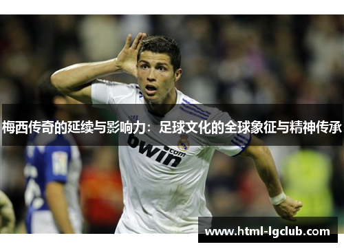 梅西传奇的延续与影响力：足球文化的全球象征与精神传承