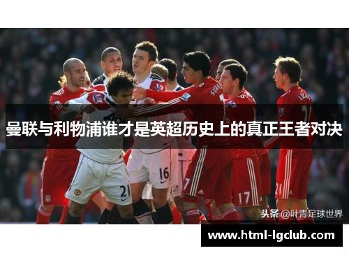 曼联与利物浦谁才是英超历史上的真正王者对决