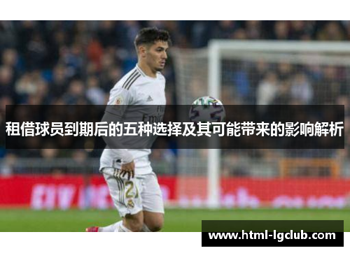租借球员到期后的五种选择及其可能带来的影响解析 租借球员到期后的五种选择及其可能带来的影响解析