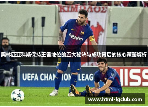 奥林匹亚科斯保持王者地位的五大秘诀与成功背后的核心策略解析