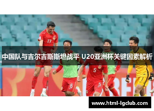 中国队与吉尔吉斯斯坦战平 U20亚洲杯关键因素解析