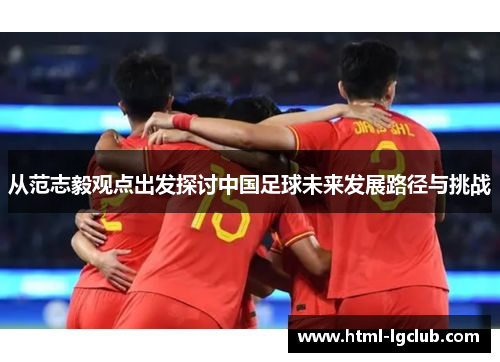 从范志毅观点出发探讨中国足球未来发展路径与挑战