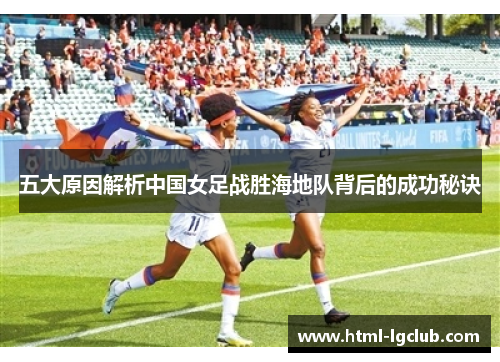 五大原因解析中国女足战胜海地队背后的成功秘诀
