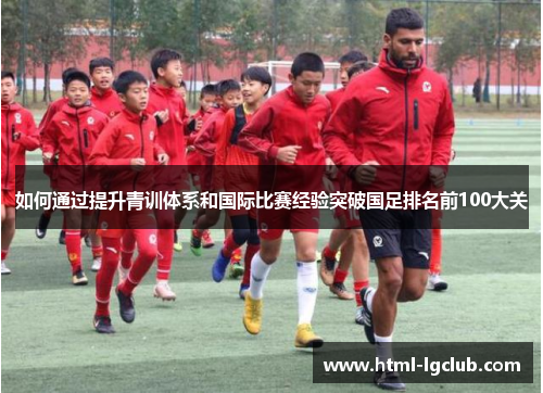 如何通过提升青训体系和国际比赛经验突破国足排名前100大关