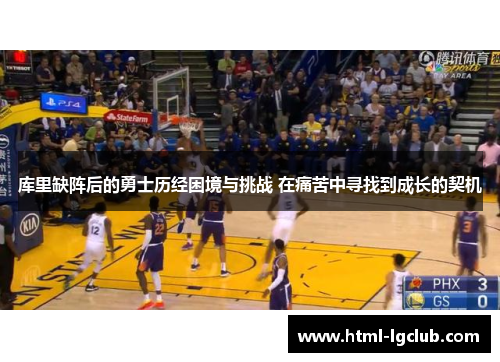 库里缺阵后的勇士历经困境与挑战 在痛苦中寻找到成长的契机