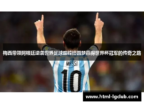 梅西带领阿根廷逆袭世界足球巅峰终圆梦赢得世界杯冠军的传奇之路