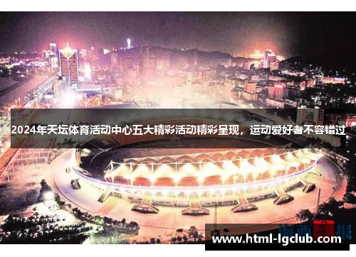 2024年天坛体育活动中心五大精彩活动精彩呈现，运动爱好者不容错过
