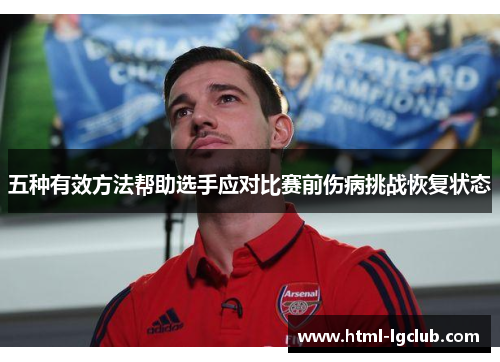 五种有效方法帮助选手应对比赛前伤病挑战恢复状态