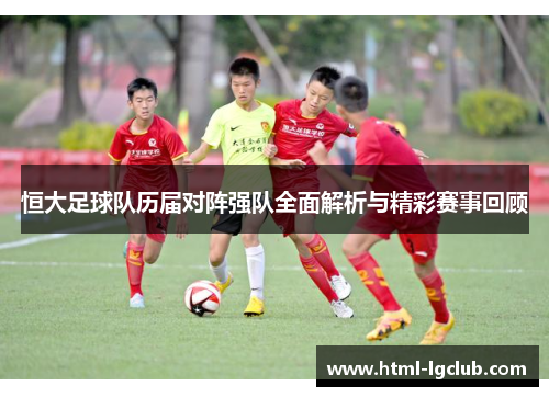 恒大足球队历届对阵强队全面解析与精彩赛事回顾