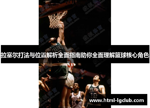 拉塞尔打法与位置解析全面指南助你全面理解篮球核心角色