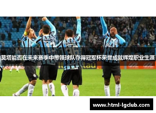 莫塔能否在未来赛季中带领球队夺得冠军杯荣誉成就辉煌职业生涯 莫塔能否在未来赛季中带领球队夺得冠军杯荣誉成就辉煌职业生涯