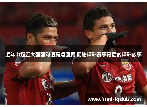 近年中超五大强强对话亮点回顾 揭秘精彩赛事背后的精彩故事 近年中超五大强强对话亮点回顾 揭秘精彩赛事背后的精彩故事