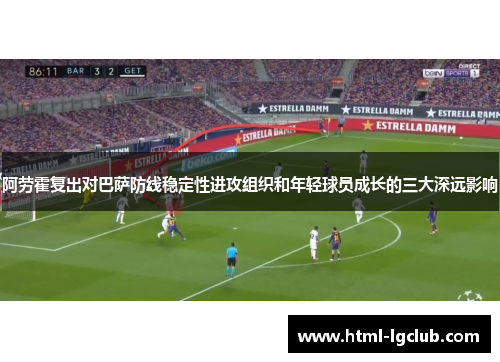 阿劳霍复出对巴萨防线稳定性进攻组织和年轻球员成长的三大深远影响 阿劳霍复出对巴萨防线稳定性进攻组织和年轻球员成长的三大深远影响