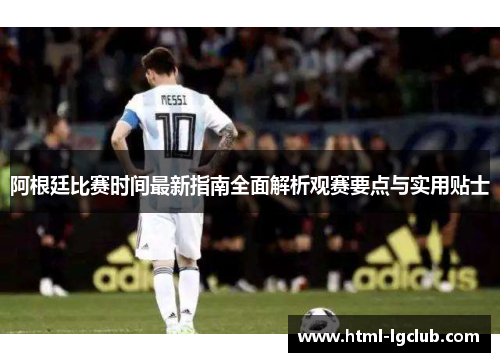 阿根廷比赛时间最新指南全面解析观赛要点与实用贴士