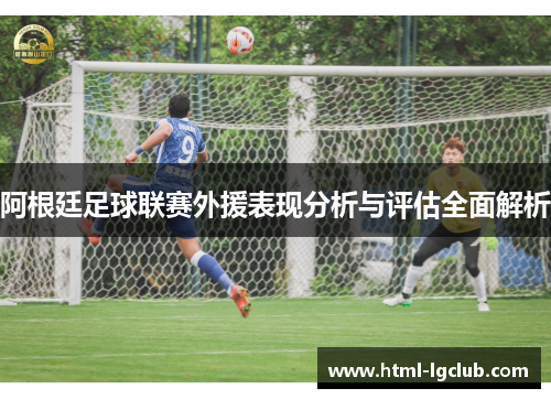 阿根廷足球联赛外援表现分析与评估全面解析