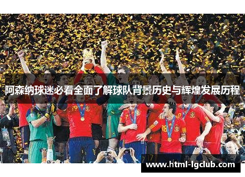 阿森纳球迷必看全面了解球队背景历史与辉煌发展历程