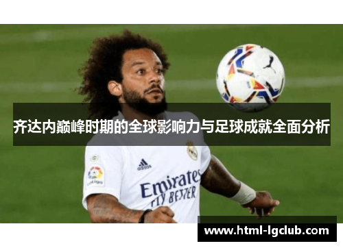 齐达内巅峰时期的全球影响力与足球成就全面分析