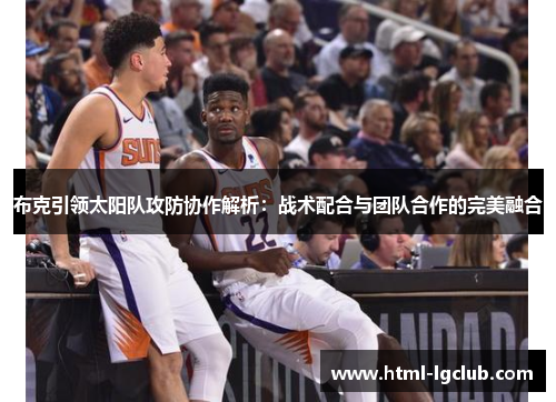 布克引领太阳队攻防协作解析：战术配合与团队合作的完美融合