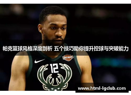 帕克篮球风格深度剖析 五个技巧助你提升控球与突破能力