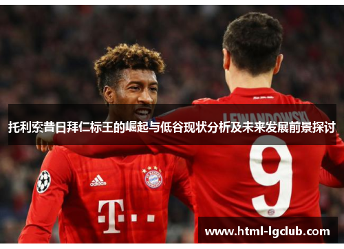 托利索昔日拜仁标王的崛起与低谷现状分析及未来发展前景探讨