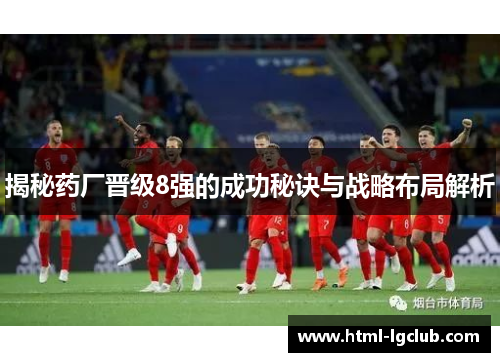 揭秘药厂晋级8强的成功秘诀与战略布局解析