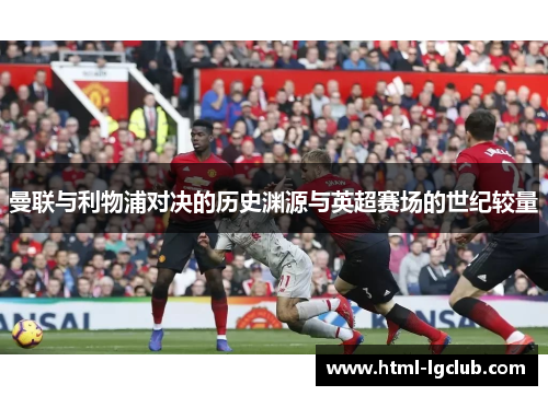 曼联与利物浦对决的历史渊源与英超赛场的世纪较量