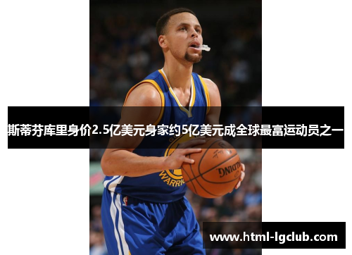 斯蒂芬库里身价2.5亿美元身家约5亿美元成全球最富运动员之一