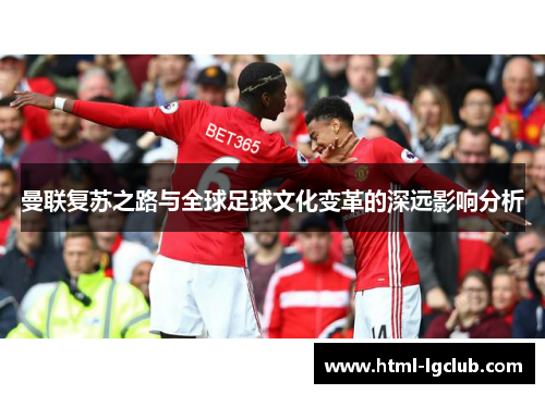 曼联复苏之路与全球足球文化变革的深远影响分析