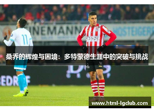 桑乔的辉煌与困境：多特蒙德生涯中的突破与挑战