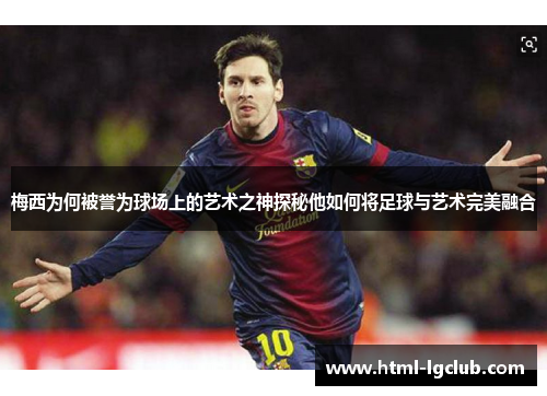 梅西为何被誉为球场上的艺术之神探秘他如何将足球与艺术完美融合