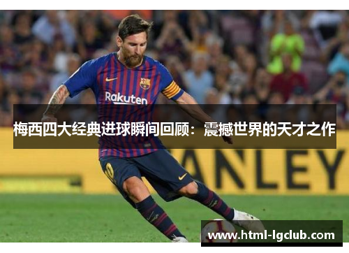 梅西四大经典进球瞬间回顾：震撼世界的天才之作