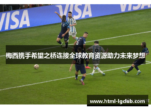 梅西携手希望之桥连接全球教育资源助力未来梦想