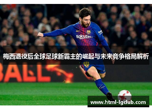 梅西退役后全球足球新霸主的崛起与未来竞争格局解析 梅西退役后全球足球新霸主的崛起与未来竞争格局解析