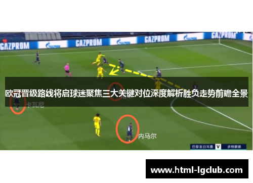 欧冠晋级路线将启球迷聚焦三大关键对位深度解析胜负走势前瞻全景
