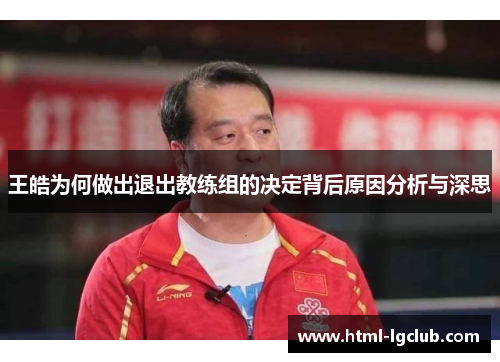 王皓为何做出退出教练组的决定背后原因分析与深思