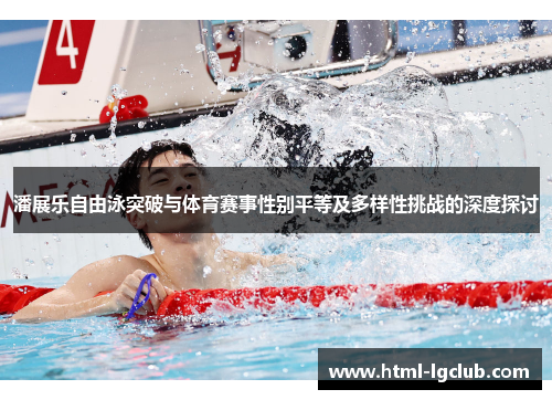 潘展乐自由泳突破与体育赛事性别平等及多样性挑战的深度探讨
