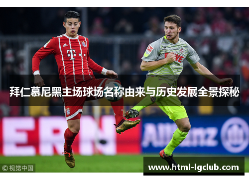 拜仁慕尼黑主场球场名称由来与历史发展全景探秘